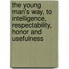 The Young Man's Way, To Intelligence, Respectability, Honor And Usefulness door Anthony Atwood