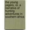 The Young Yagers, Or, A Narrative Of Hunting Adventures In Southern Africa by Mayne Reid