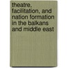 Theatre, Facilitation, and Nation Formation in the Balkans and Middle East by Sonja Arsham Kuftinec
