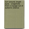 Turn Around, Bright Eyes - Snapshots From A Voyage Out Of Autism's Silence by Liane Gentry Skye