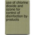 Use of Chlorine Dioxide and Ozone for Control of Disinfection By- Products