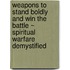 Weapons to Stand Boldly and Win the Battle ~ Spiritual Warfare Demystified