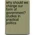 Why Should We Change Our Form Of Government? Studies In Practical Politics
