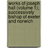 Works Of Joseph Hall (Volume 1); Successively Bishop Of Exeter And Norwich