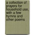 A Collection Of Prayers For Household Use, With A Few Hymns And Other Poems