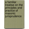 A Familiar Treatise On The Principles And Practice Of Masonic Jurisprudence door John W. Simons