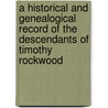 A Historical And Genealogical Record Of The Descendants Of Timothy Rockwood by E. Rockwood