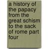 A History Of The Papacy From The Great Schism To The Sack Of Rome Part Four door Mandell Creighton