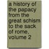 A History Of The Papacy From The Great Schism To The Sack Of Rome, Volume 2