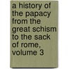 A History Of The Papacy From The Great Schism To The Sack Of Rome, Volume 3 by Mandell Creighton