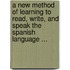 A New Method Of Learning To Read, Write, And Speak The Spanish Language ...