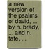 A New Version Of The Psalms Of David, ... By N. Brady, ... And N. Tate, ...