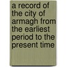A Record Of The City Of Armagh From The Earliest Period To The Present Time door Edward Rogers