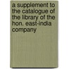 A Supplement To The Catalogue Of The Library Of The Hon. East-India Company door Onbekend