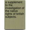 A Supplement To The Investigation Of The Native Rights Of British Subjects. door Francis Francis Plowden