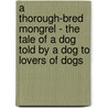 A Thorough-Bred Mongrel - The Tale Of A Dog Told By A Dog To Lovers Of Dogs door Stephen Townesend