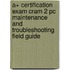 A+ Certification Exam Cram 2 Pc Maintenance And Troubleshooting Field Guide