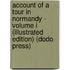 Account of a Tour in Normandy - Volume I (Illustrated Edition) (Dodo Press)