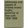 Addresses And Papers Of Charles Evans Hughs, Governor Of New York 1906-1908 by Charles Evans Hughes
