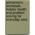 Alzheimer's Workbook, Holistic Health And Problem Solving For Everyday Care