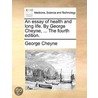 An Essay Of Health And Long Life. By George Cheyne, ... The Fourth Edition. by Unknown