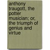 Anthony Traugott, The Potter Musician; Or, The Triumph Of Genius And Virtue door Anthony Traugott