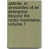 Astoria, Or Anecdotes Of An Enterprise Beyond The Rocky Mountains, Volume 1