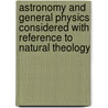 Astronomy And General Physics Considered With Reference To Natural Theology door Anonymous Anonymous