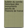 Bulletin Du Comite Historique Des Monuments Aecrits De L'Historie De France by Comite Historique des Arts et Monument