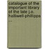 Catalogue Of The Important Library Of The Late J.O. Halliwell-Phillipps ...