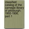 Classified Catalog Of The Carnegie Library Of Pittsburgh. 1902-1906, Part 1 by Unknown