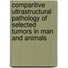 Comparitive Ultrastructural Pathology of Selected Tumors in Man and Animals door Schuller M. Schuller