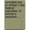 Complete Key To Smiley's New Federal Calculator, Or Scholar's Assistant ... door Thomas Tucker Smiley