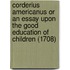 Corderius Americanus Or An Essay Upon The Good Education Of Children (1708)