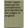 Crown Cases Reserved For Consideration And Decided By The Judges Of England by Great Britain Co Reserved