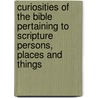 Curiosities Of The Bible Pertaining To Scripture Persons, Places And Things by Unknown