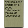 Dick Hamilton's Airship; Or, A Young Millionaire In The Clouds (Dodo Press) by Howard R. Garis