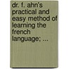 Dr. F. Ahn's Practical And Easy Method Of Learning The French Language; ... by Johann Franz Ahn