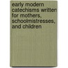 Early Modern Catechisms Written For Mothers, Schoolmistresses, And Children by Paula McQuade