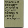 Elements Of Philosophy Comprising Logic And Ontology Or General Metaphysics door Sj W.H. Hill