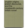 English Origins, Jewish Discourse, And The Nineteenth-Century British Novel door Heidi Kaufman