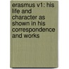 Erasmus V1: His Life And Character As Shown In His Correspondence And Works by Unknown