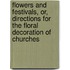 Flowers And Festivals, Or, Directions For The Floral Decoration Of Churches