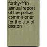 Forthy-Fifth Annual Report Of The Police Commisioner For The City Of Boston by . Anonymous