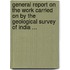 General Report On The Work Carried On By The Geological Survey Of India ...
