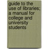 Guide To The Use Of Libraries; A Manual For College And University Students by Margaret Stuart Williams