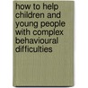 How To Help Children And Young People With Complex Behavioural Difficulties door Ted Cole