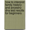 How To Interpret Family History And Ancestry Dna Test Results For Beginners door Anne Hart M.a.