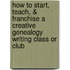 How To Start, Teach, & Franchise A Creative Genealogy Writing Class Or Club