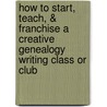 How To Start, Teach, & Franchise A Creative Genealogy Writing Class Or Club door Anne Hart
